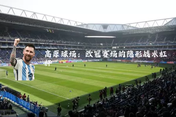 高原球场:欧冠赛场的隐形战术杠杆