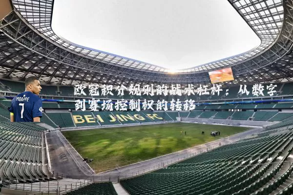 欧冠积分规则的战术杠杆:从数字到赛场控制权的转移
