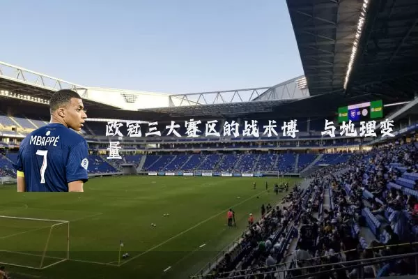 欧冠三大赛区的战术博弈与地理变量