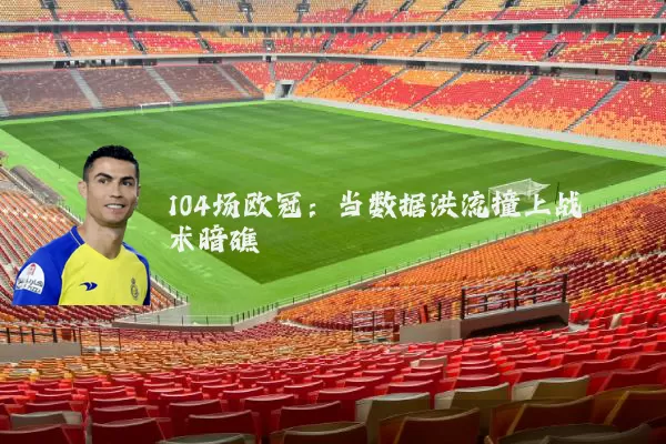 104场欧冠:当数据洪流撞上战术暗礁