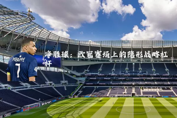 净胜球：欧冠赛场上的隐形战略杠杆
