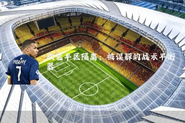 欧冠半区隔离:被误解的战术平衡器