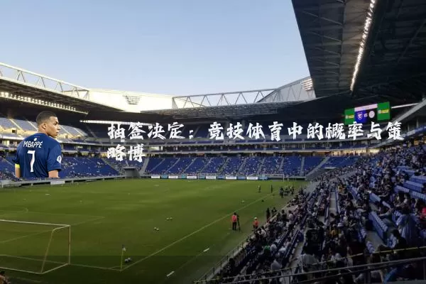 抽签决定:竞技体育中的概率与策略博弈