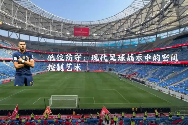 低位防守:现代足球战术中的空间控制艺术