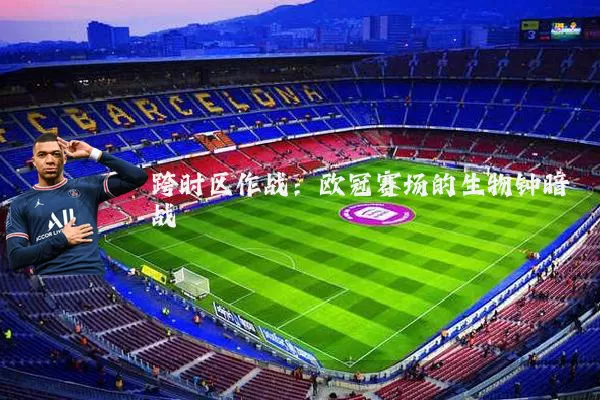 跨时区作战:欧冠赛场的生物钟暗战