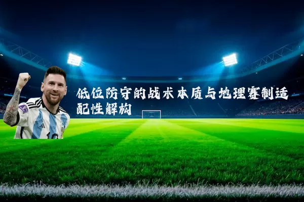 低位防守的战术本质与地理赛制适配性解构
