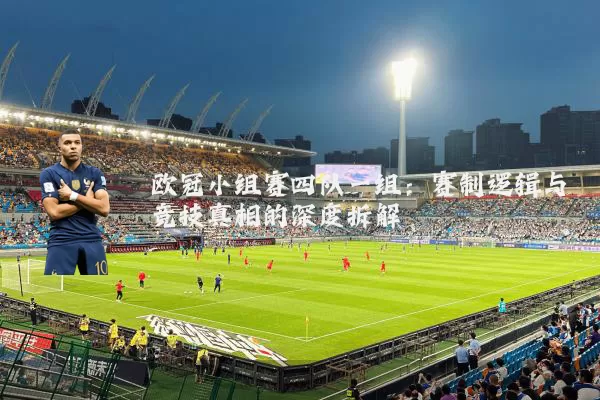 欧冠小组赛四队一组:赛制逻辑与竞技真相的深度拆解