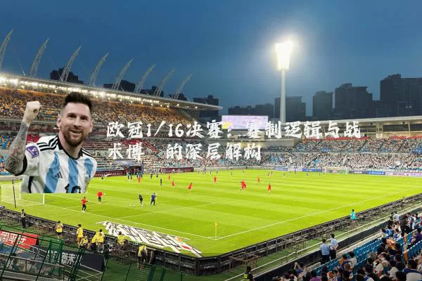 欧冠1/16决赛:赛制逻辑与战术博弈的深层解构