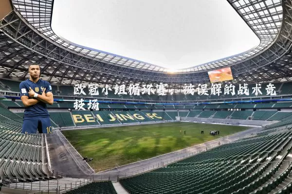 欧冠小组循环赛:被误解的战术竞技场