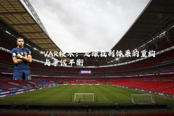 VAR技术:足球裁判体系的重构与争议平衡