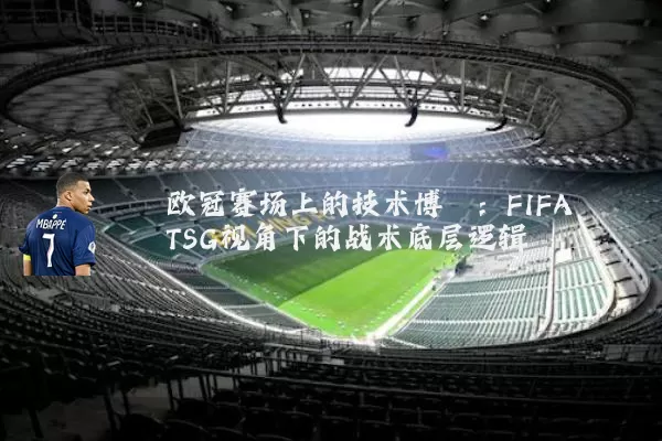 欧冠赛场上的技术博弈:FIFA TSG视角下的战术底层逻辑