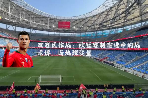 双赛区作战：欧冠赛制演进中的战术博弈与地理变量