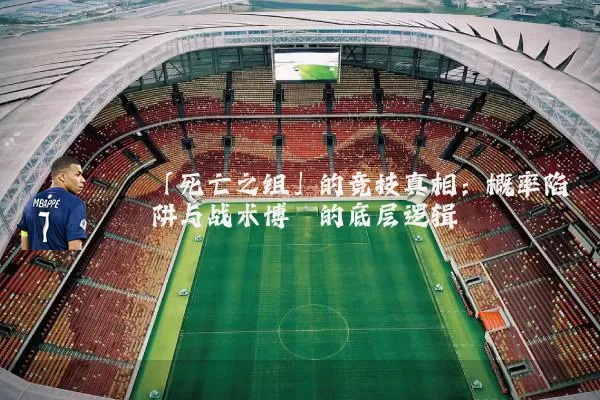 「死亡之组」的竞技真相:概率陷阱与战术博弈的底层逻辑