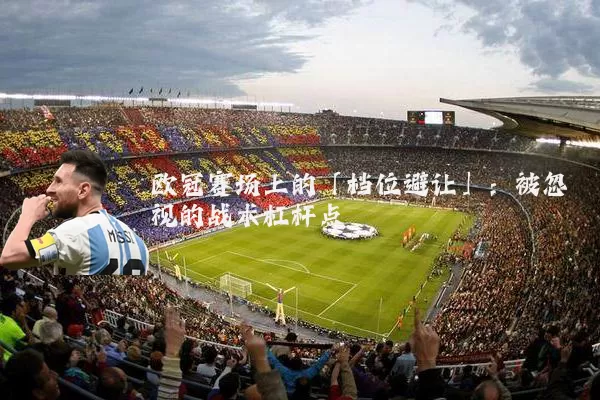 欧冠赛场上的「档位避让」：被忽视的战术杠杆点