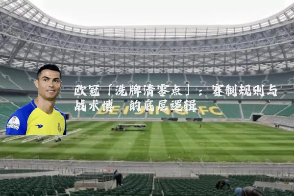 欧冠「洗牌清零点」：赛制规则与战术博弈的底层逻辑