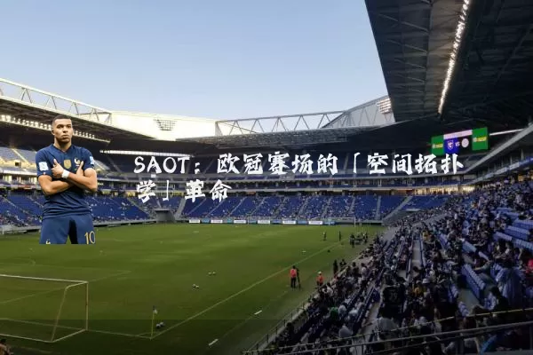 SAOT:欧冠赛场的「空间拓扑学」革命