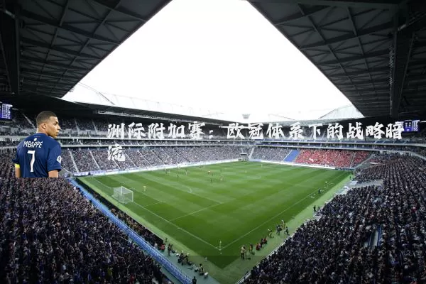 洲际附加赛:欧冠体系下的战略暗流