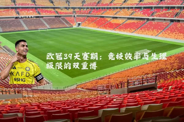 欧冠39天赛期:竞技效率与生理极限的双重博弈