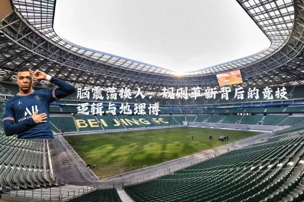 脑震荡换人:规则革新背后的竞技逻辑与地理博弈