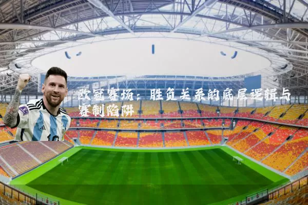 欧冠赛场:胜负关系的底层逻辑与赛制陷阱