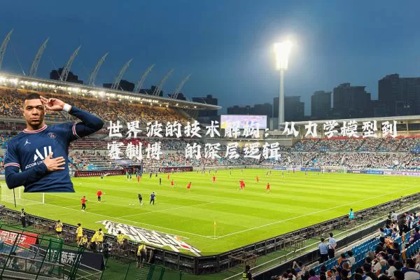 世界波的技术解构:从力学模型到赛制博弈的深层逻辑