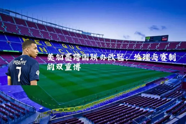 美加墨跨国联办欧冠:地理与赛制的双重博弈