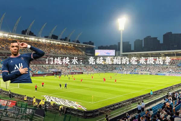 门线技术:竞技真相的毫米级战争
